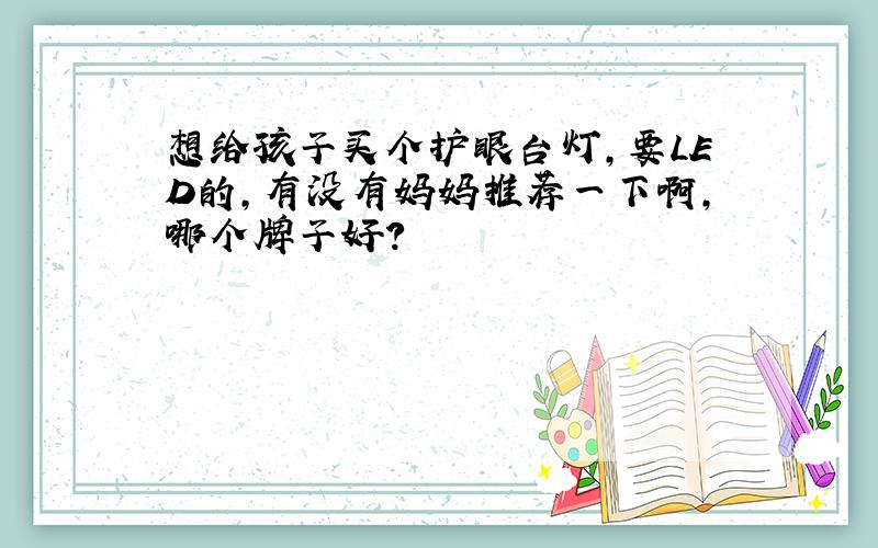 想给孩子买个护眼台灯,要LED的,有没有妈妈推荐一下啊,哪个牌子好?