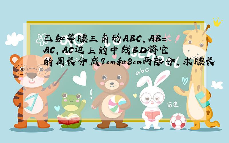 已知等腰三角形ABC,AB＝AC,AC边上的中线BD将它的周长分成9cm和8cm两部分,求腰长