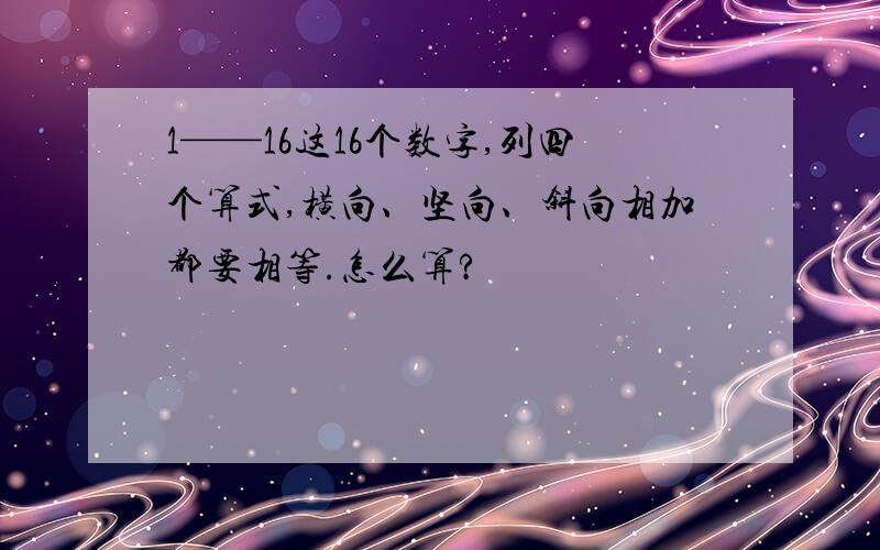 1——16这16个数字,列四个算式,横向、坚向、斜向相加都要相等.怎么算?