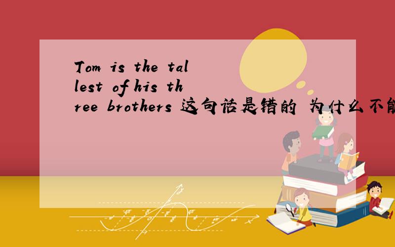 Tom is the tallest of his three brothers 这句话是错的 为什么不能加his?