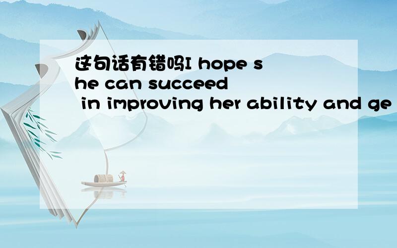 这句话有错吗I hope she can succeed in improving her ability and ge