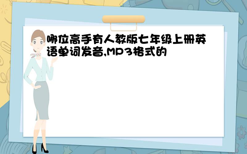 哪位高手有人教版七年级上册英语单词发音,MP3格式的