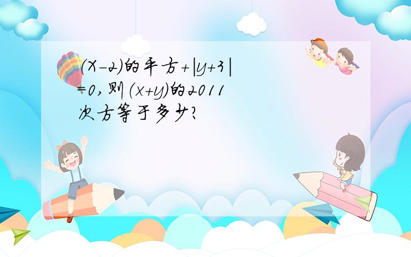 （X-2）的平方+|y+3|=0,则（x+y）的2011次方等于多少?