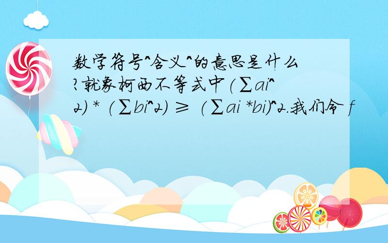 数学符号^含义^的意思是什么?就象柯西不等式中(∑ai^2) * (∑bi^2) ≥ (∑ai *bi)^2.我们令 f