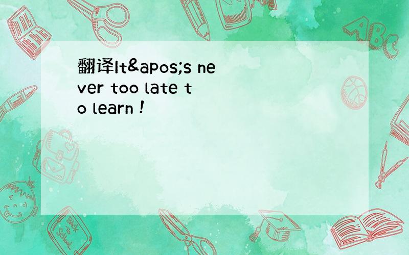 翻译It's never too late to learn !