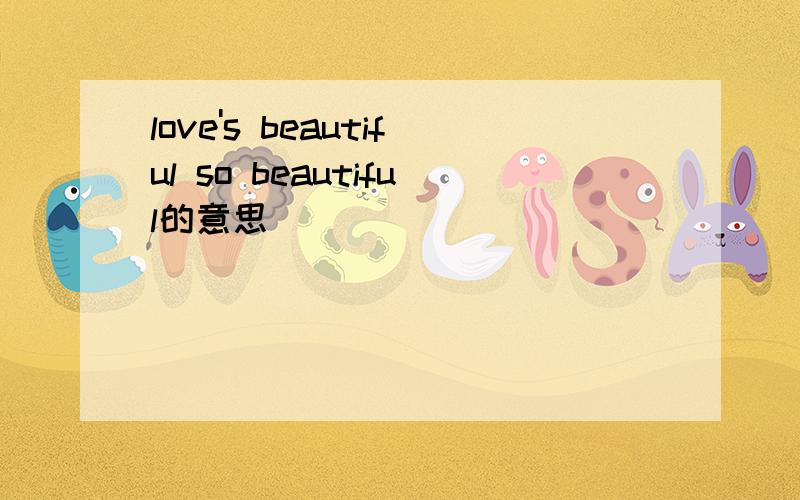 love's beautiful so beautiful的意思