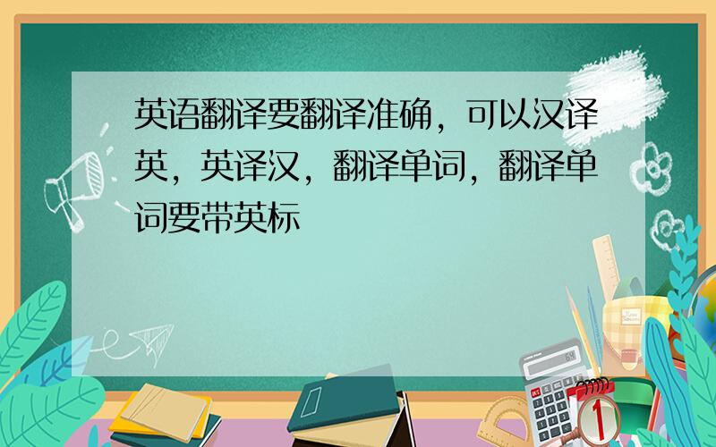 英语翻译要翻译准确，可以汉译英，英译汉，翻译单词，翻译单词要带英标