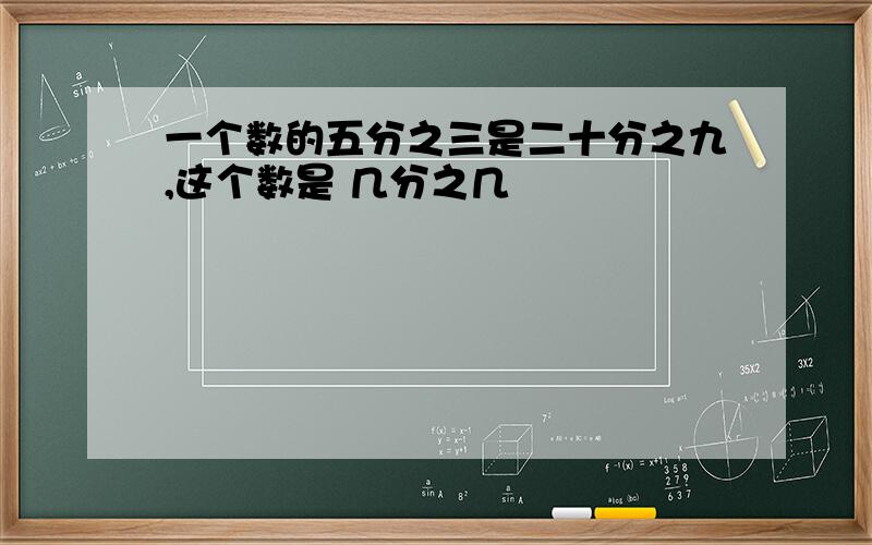 一个数的五分之三是二十分之九,这个数是 几分之几