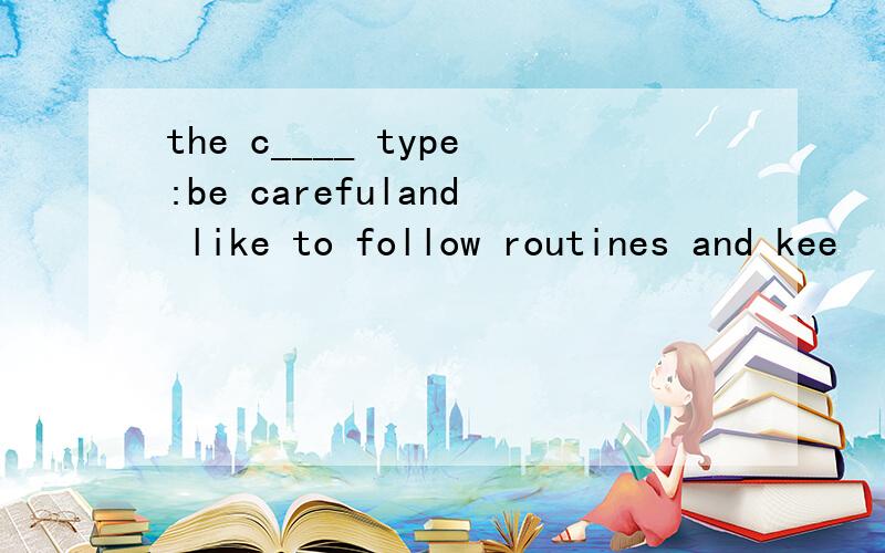 the c____ type:be carefuland like to follow routines and kee