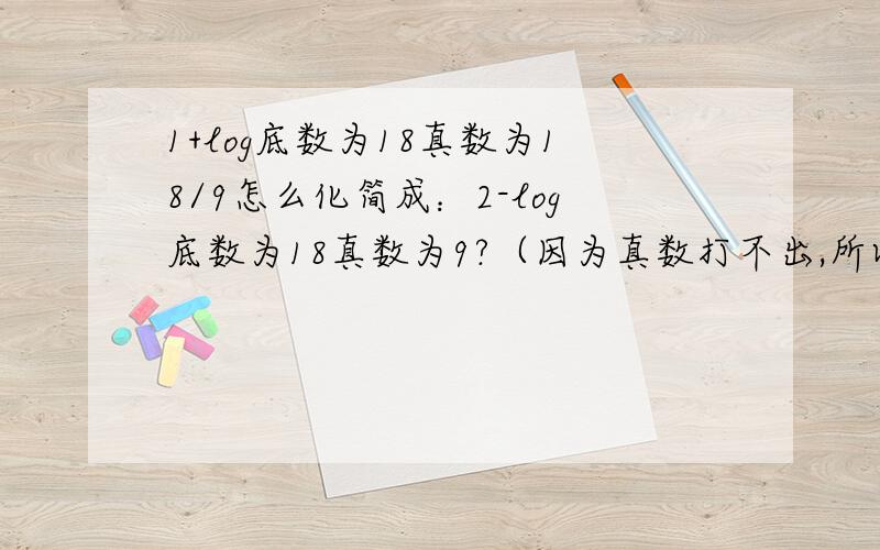 1+log底数为18真数为18/9怎么化简成：2-log底数为18真数为9?（因为真数打不出,所以用文字说明.）