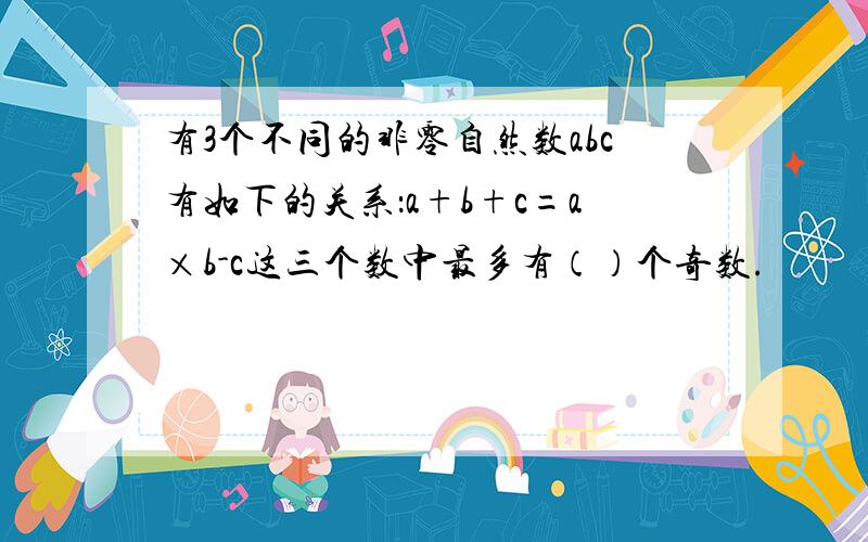 有3个不同的非零自然数abc有如下的关系：a+b+c=a×b-c这三个数中最多有（）个奇数.