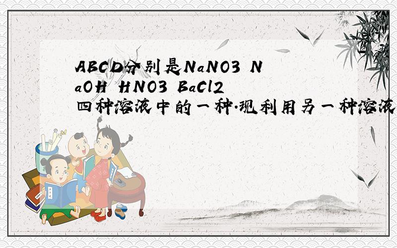 ABCD分别是NaNO3 NaOH HNO3 BaCl2四种溶液中的一种.现利用另一种溶液X,用如图所示的方法即可将他们