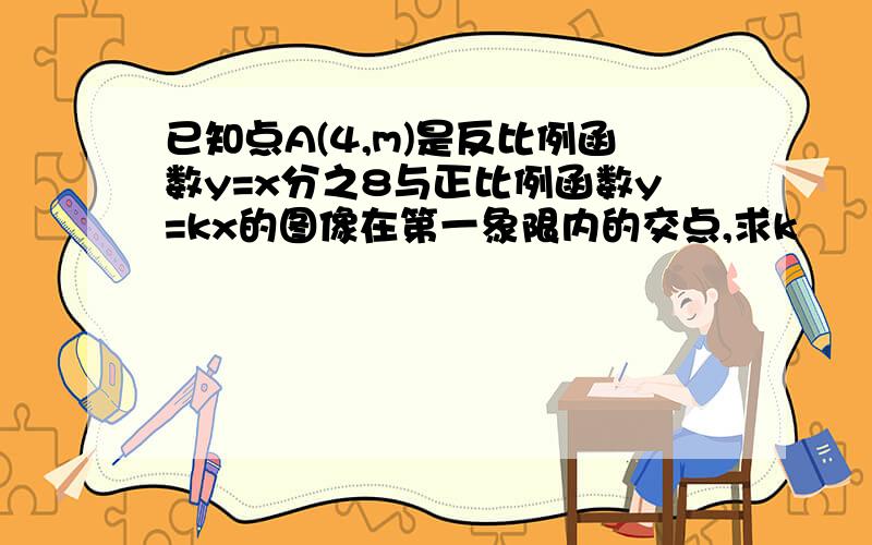 已知点A(4,m)是反比例函数y=x分之8与正比例函数y=kx的图像在第一象限内的交点,求k