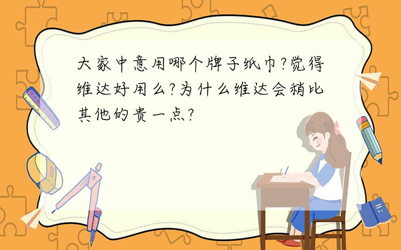 大家中意用哪个牌子纸巾?觉得维达好用么?为什么维达会稍比其他的贵一点?