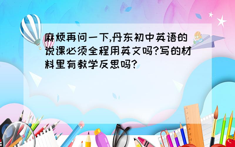 麻烦再问一下,丹东初中英语的说课必须全程用英文吗?写的材料里有教学反思吗?