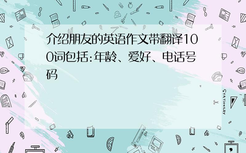 介绍朋友的英语作文带翻译100词包括:年龄、爱好、电话号码