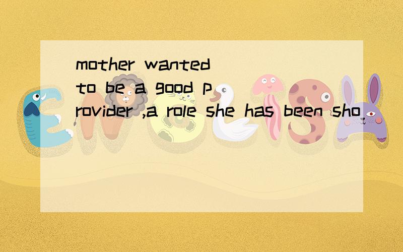 mother wanted to be a good provider ,a role she has been sho