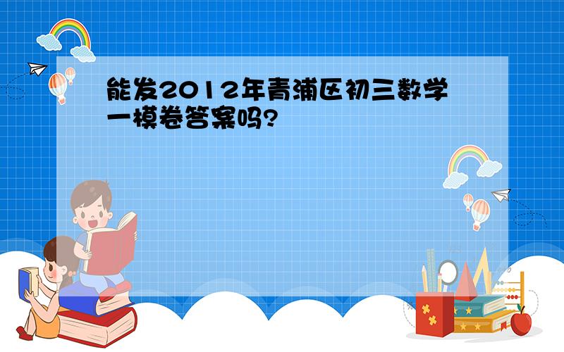 能发2012年青浦区初三数学一模卷答案吗?