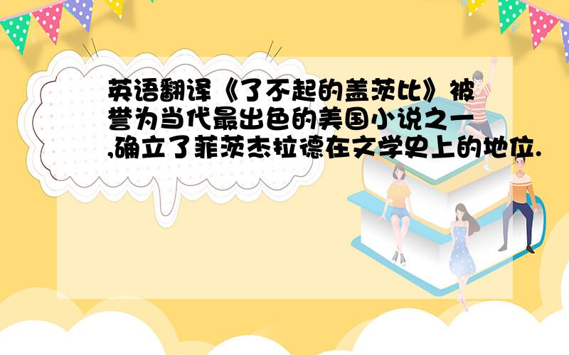 英语翻译《了不起的盖茨比》被誉为当代最出色的美国小说之一,确立了菲茨杰拉德在文学史上的地位.