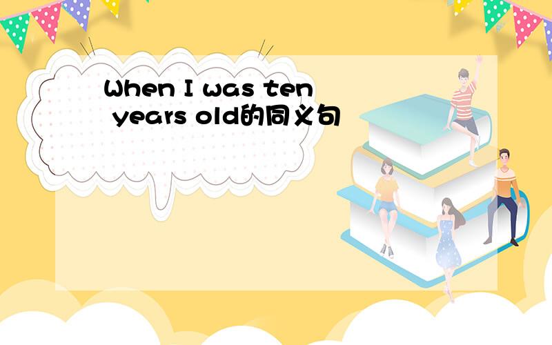 When I was ten years old的同义句