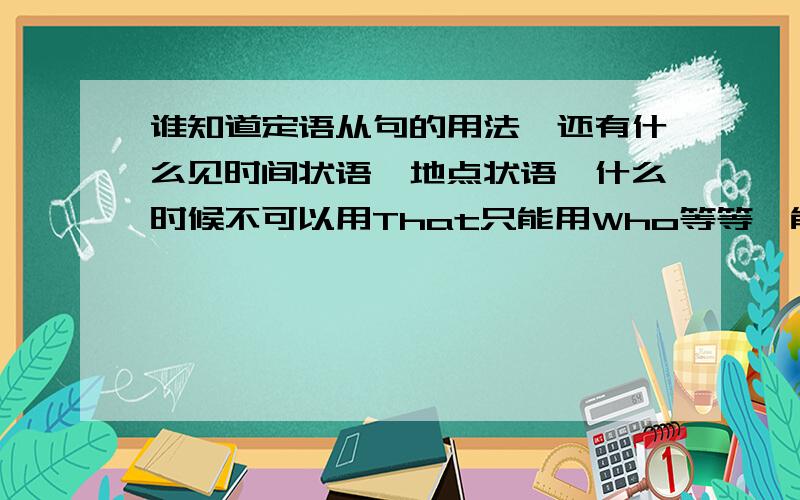 谁知道定语从句的用法,还有什么见时间状语、地点状语,什么时候不可以用That只能用Who等等…能帮忙下么,明天就要期末考