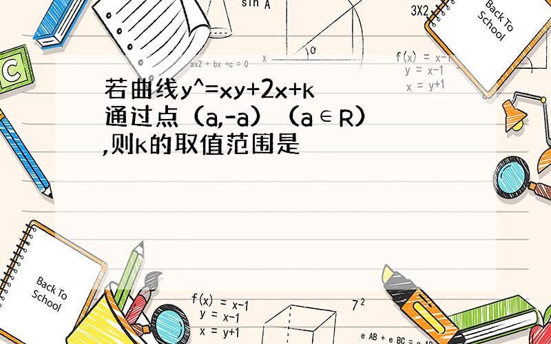 若曲线y^=xy+2x+k 通过点（a,-a）（a∈R）,则k的取值范围是