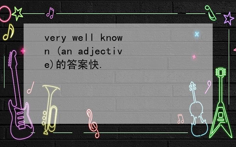 very well known (an adjective)的答案快.