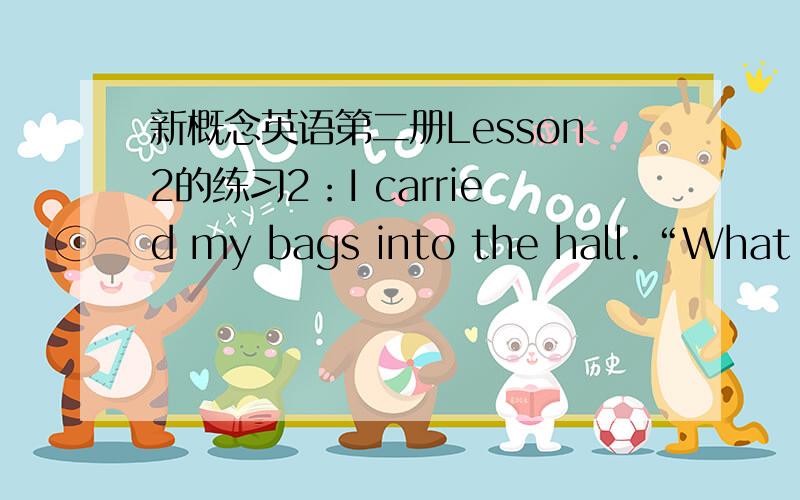 新概念英语第二册Lesson2的练习2：I carried my bags into the hall.“What yo