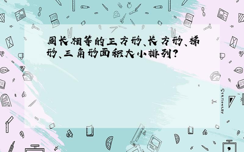 周长相等的正方形、长方形、梯形、三角形面积大小排列?