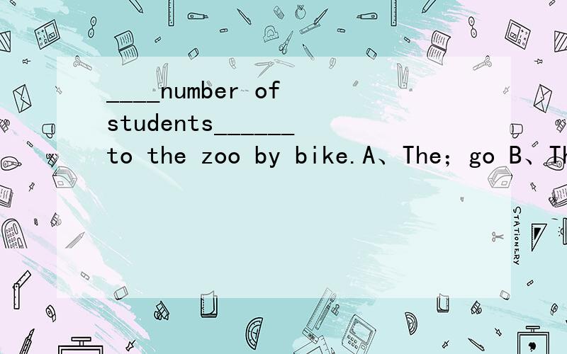 ____number of students______to the zoo by bike.A、The；go B、Th