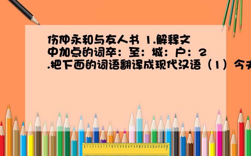 伤仲永和与友人书 1.解释文中加点的词卒：至：城：户：2.把下面的词语翻译成现代汉语（1）今夫不受之天,固众人,又不受之