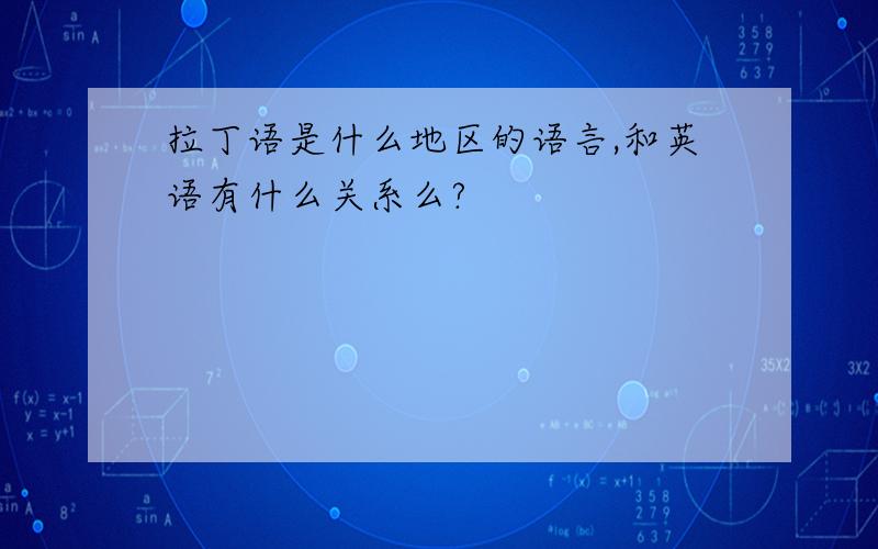 拉丁语是什么地区的语言,和英语有什么关系么?