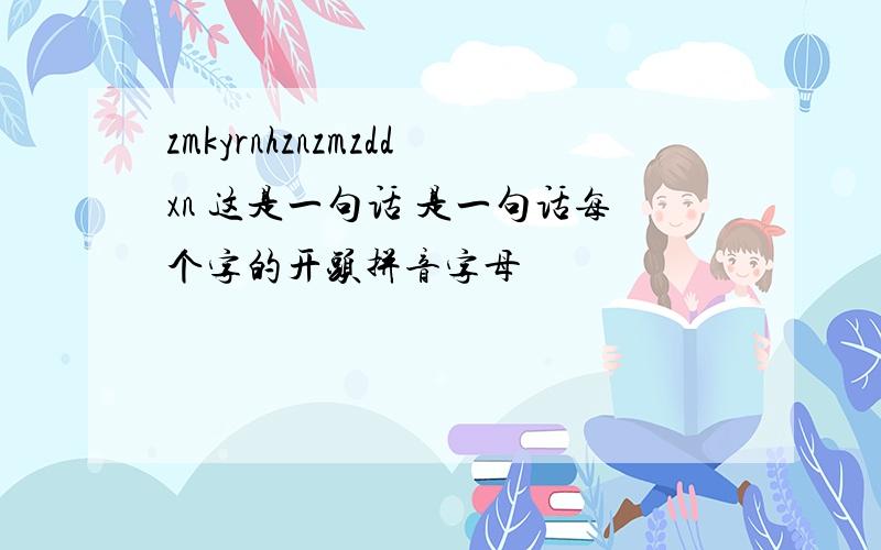 zmkyrnhznzmzddxn 这是一句话 是一句话每个字的开头拼音字母