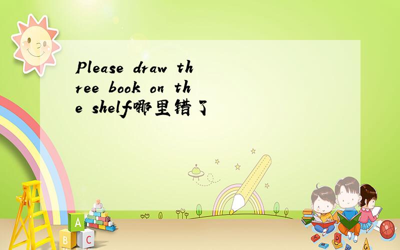 Please draw three book on the shelf.哪里错了