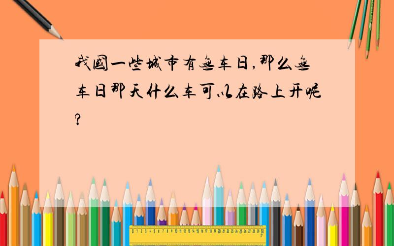 我国一些城市有无车日,那么无车日那天什么车可以在路上开呢?