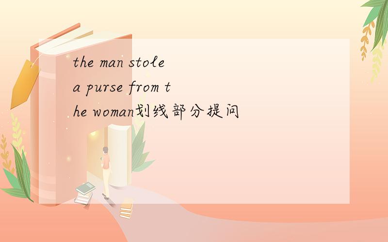 the man stole a purse from the woman划线部分提问