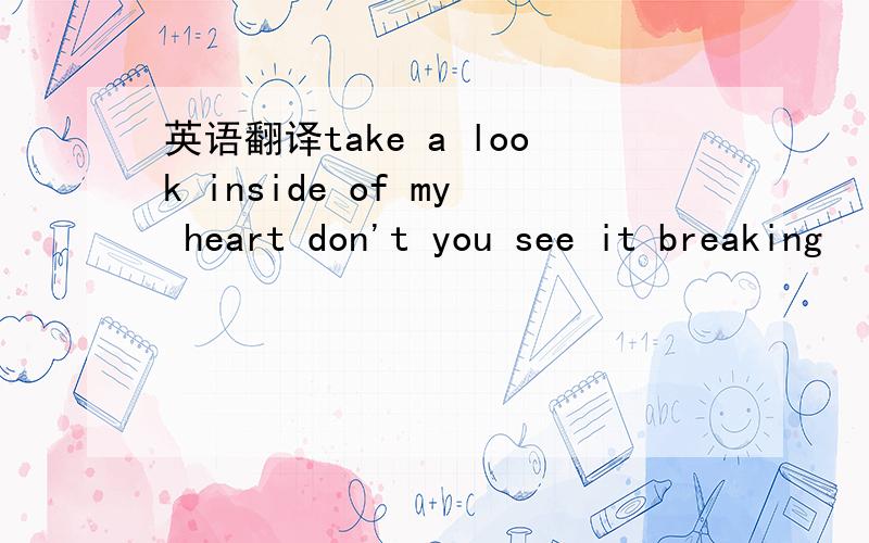 英语翻译take a look inside of my heart don't you see it breaking