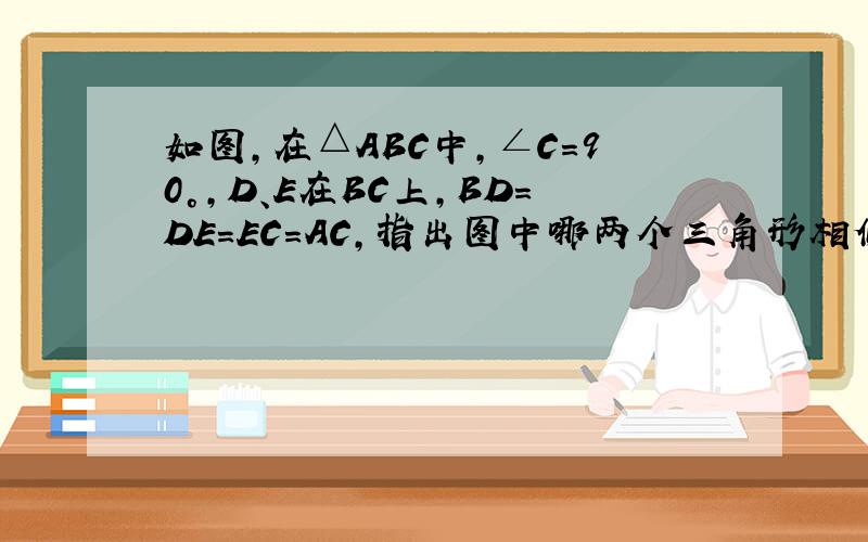 如图，在△ABC中，∠C=90°，D、E在BC上，BD=DE=EC=AC，指出图中哪两个三角形相似，并证明你的结论．