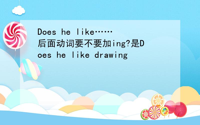 Does he like……后面动词要不要加ing?是Does he like drawing