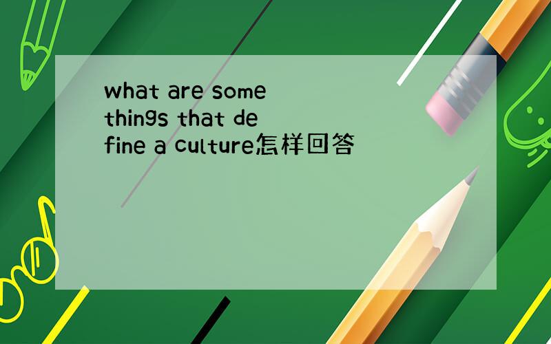 what are some things that define a culture怎样回答