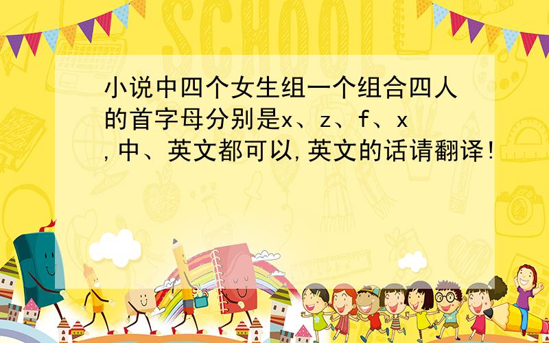 小说中四个女生组一个组合四人的首字母分别是x、z、f、x,中、英文都可以,英文的话请翻译!