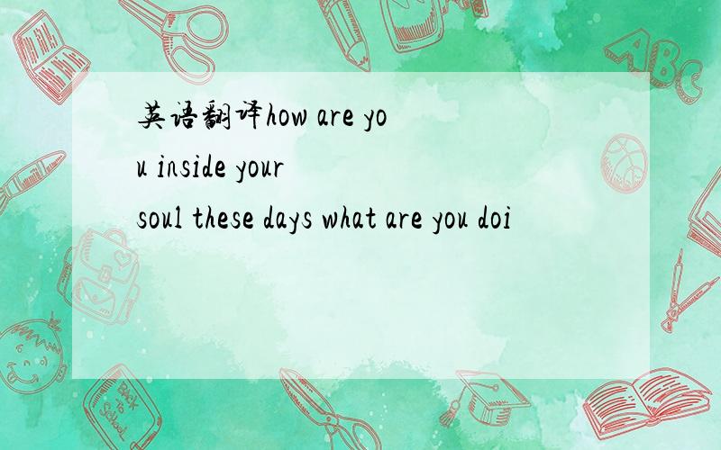 英语翻译how are you inside your soul these days what are you doi