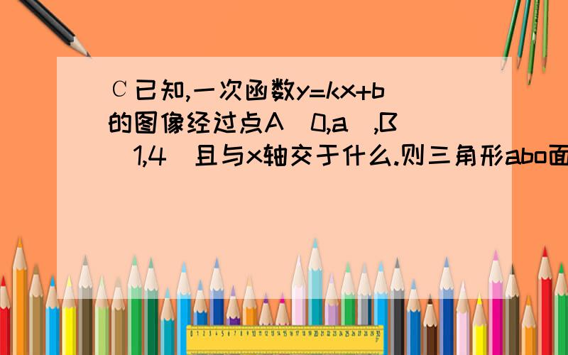 С已知,一次函数y=kx+b的图像经过点A(0,a),B(1,4)且与x轴交于什么.则三角形abo面积为2