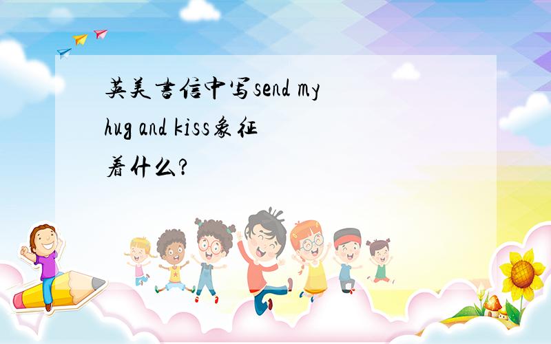 英美书信中写send my hug and kiss象征着什么?