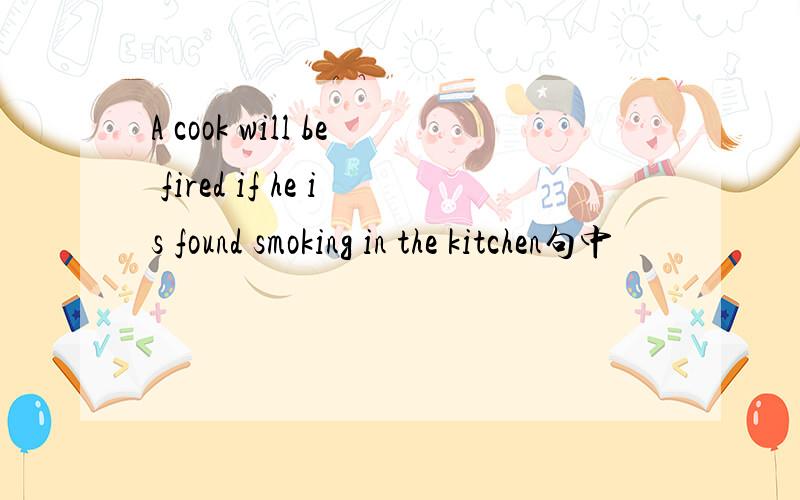 A cook will be fired if he is found smoking in the kitchen句中