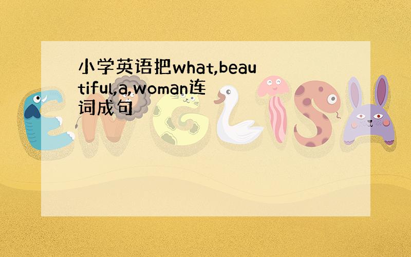 小学英语把what,beautiful,a,woman连词成句