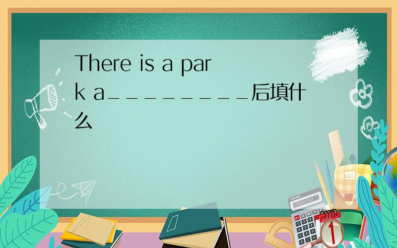 There is a park a________后填什么