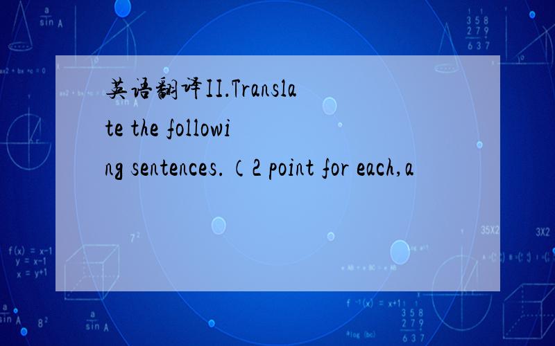 英语翻译II．Translate the following sentences.（2 point for each,a