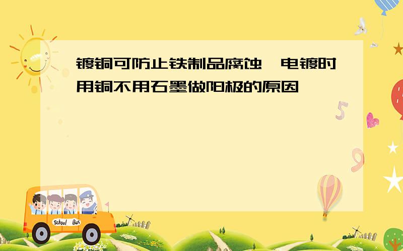 镀铜可防止铁制品腐蚀,电镀时用铜不用石墨做阳极的原因