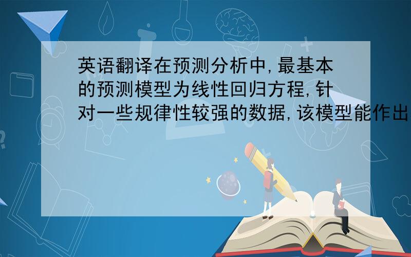 英语翻译在预测分析中,最基本的预测模型为线性回归方程,针对一些规律性较强的数据,该模型能作出精确的预测,但在实际中,我们